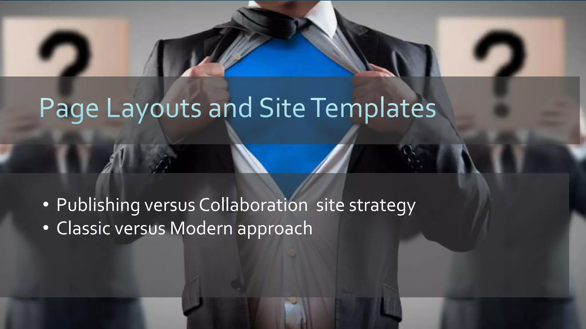 • Publishing versus Collaboration site strategy
• Classic versus Modern approach
 