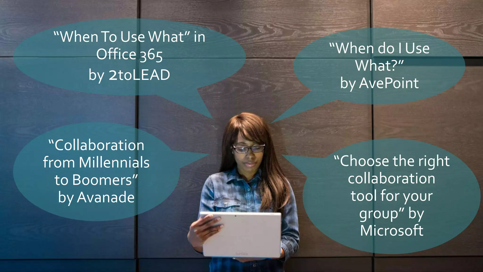 “WhenTo UseWhat” in
Office 365
by 2toLEAD
“Collaboration
from Millennials
to Boomers”
by Avanade
“When do I Use
What?”
by AvePoint
“Choose the right
collaboration
tool for your
group” by
Microsoft
 