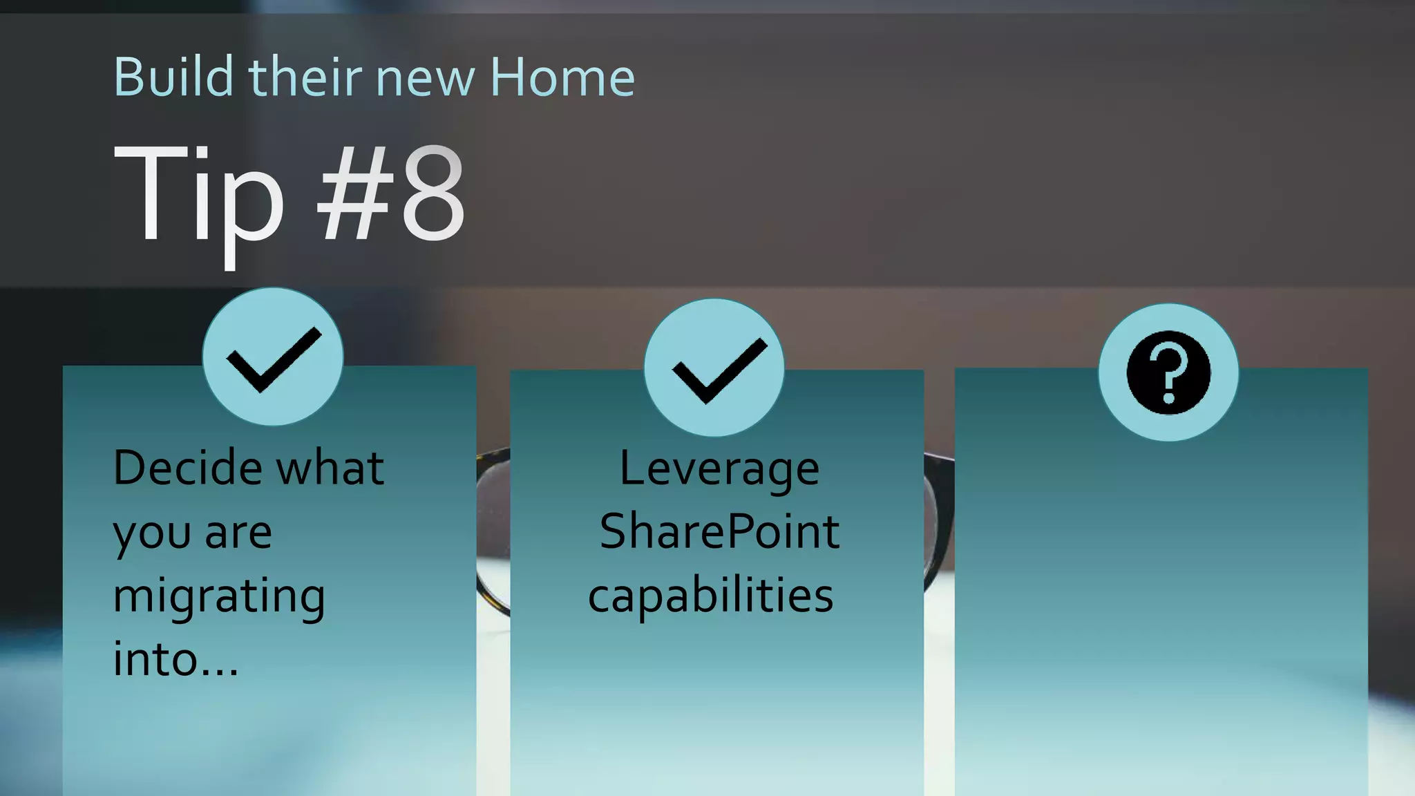 Leverage
SharePoint
capabilities
Decide what
you are
migrating
into…
 