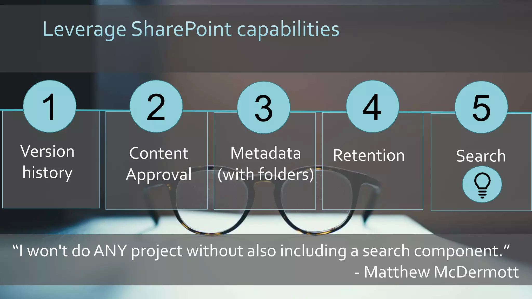 1
Version
history
2 4
Content
Approval
Retention
3
Metadata
(with folders)
5
Search
“I won't do ANY project without also including a search component.”
- Matthew McDermott
 