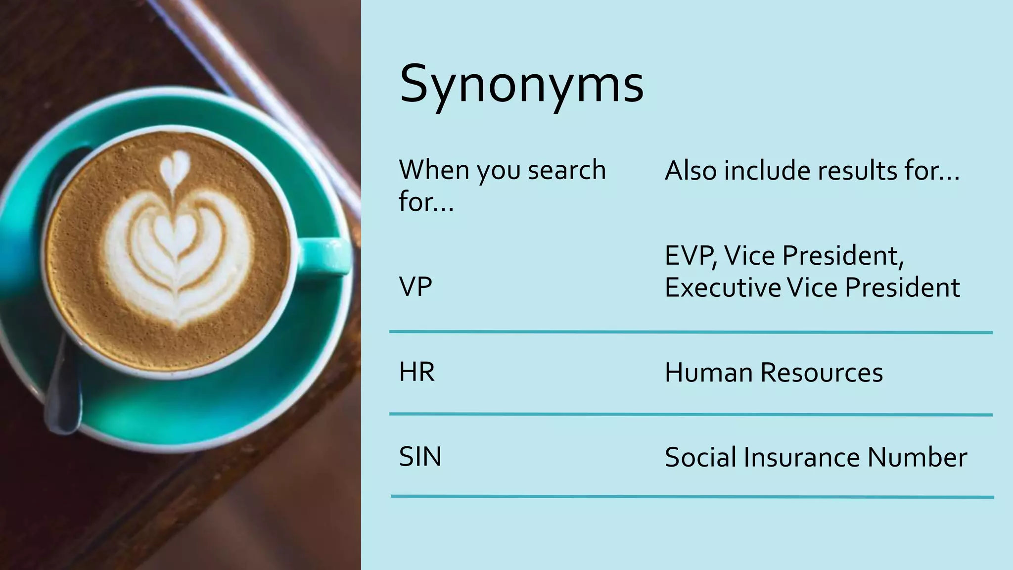 Synonyms
When you search
for…
VP
HR
SIN
Also include results for…
EVP,Vice President,
ExecutiveVice President
Human Resources
Social Insurance Number
 
