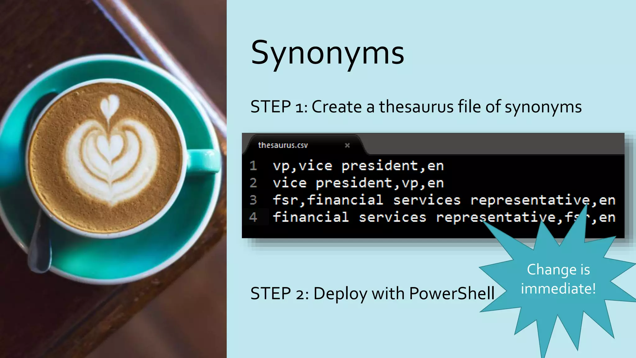 Synonyms
STEP 1: Create a thesaurus file of synonyms
STEP 2: Deploy with PowerShell
Change is
immediate!
 
