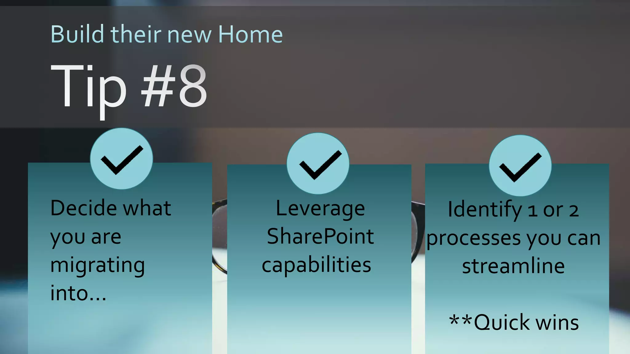 Leverage
SharePoint
capabilities
Identify 1 or 2
processes you can
streamline
**Quick wins
Decide what
you are
migrating
into…
 