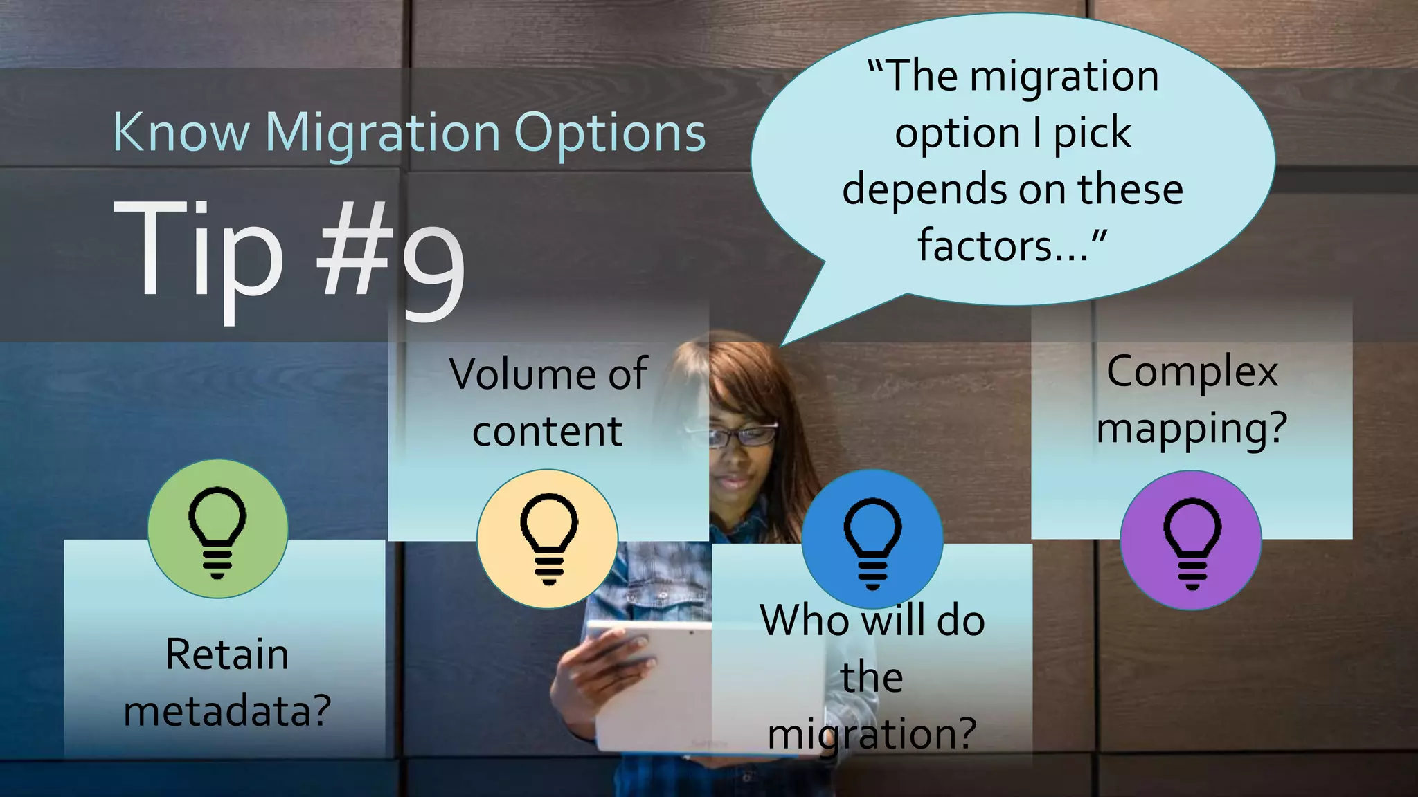 Retain
metadata?
Volume of
content
Who will do
the
migration?
Complex
mapping?
“The migration
option I pick
depends on these
factors…”
 
