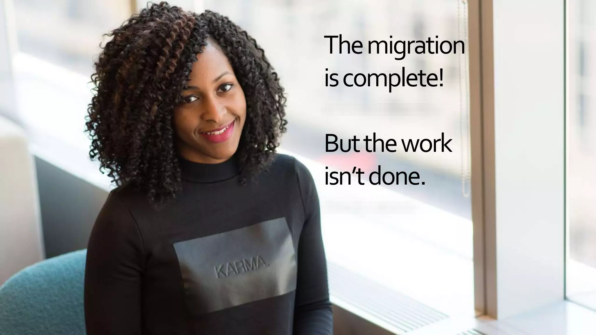 Themigration
iscomplete!
Butthework
isn’tdone.
 