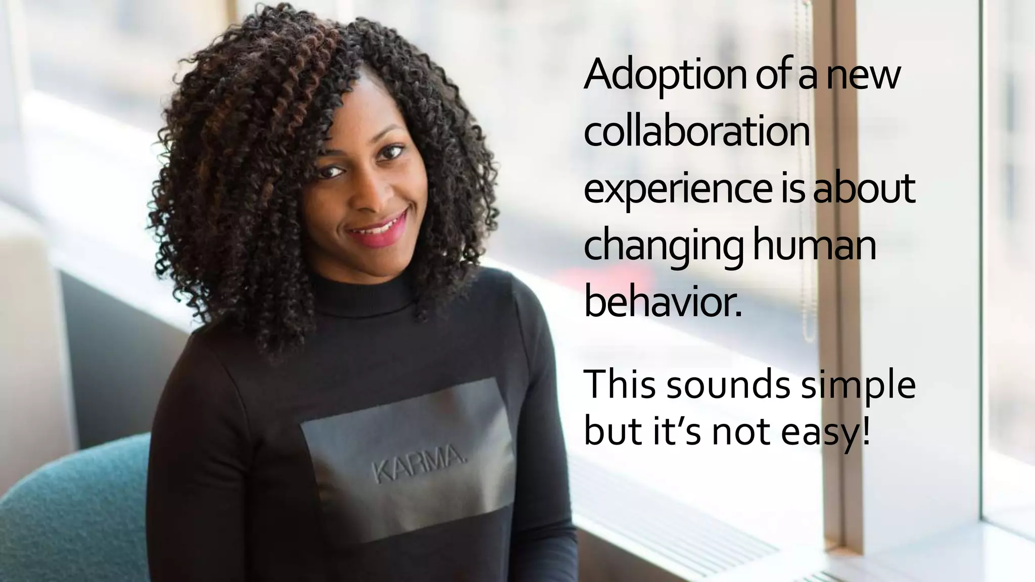 Adoptionofanew
collaboration
experienceisabout
changinghuman
behavior.
This sounds simple
but it’s not easy!
 