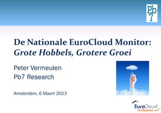 De Nationale EuroCloud Monitor:
Grote Hobbels, Grotere Groei
Peter Vermeulen
Pb7 Research

Amsterdam, 6 Maart 2013
 