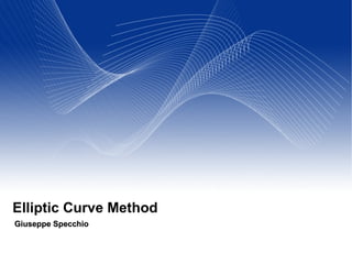 Elliptic Curve Method Giuseppe Specchio 
