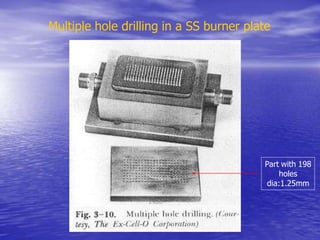 Multiple hole drilling in a SS burner plate
Part with 198
holes
dia:1.25mm
 