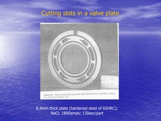 Cutting slots in a valve plate
8.4mm thick plate (hardened steel of 65HRC);
NaCl; 1800amps; 130sec/part
 