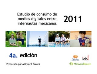 Estudio de consumo de
        medios digitales entre
        internautas mexicanos
                                 2011



           edición
Preparado por Millward Brown
 