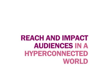 REACH AND IMPACT
AUDIENCES IN A
HYPERCONNECTED
WORLD
 