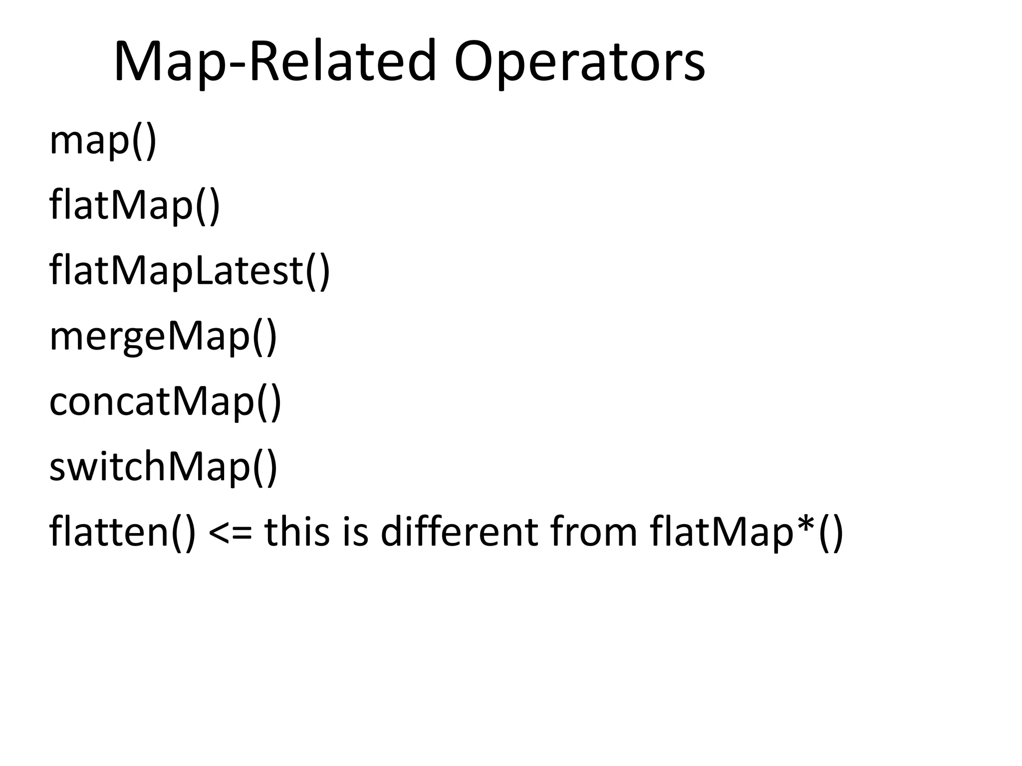 Map-Related Operators
map()
flatMap()
flatMapLatest()
mergeMap()
concatMap()
switchMap()
flatten() <= this is different from flatMap*()
 