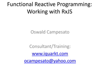 Functional Reactive Programming:
Working with RxJS
Oswald Campesato
Consultant/Training:
www.iquarkt.com
ocampesato@yahoo.com
 