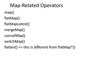 Map-Related Operators
map()
flatMap()
flatMapLatest()
mergeMap()
concatMap()
switchMap()
flatten() <= this is different from flatMap*()
 