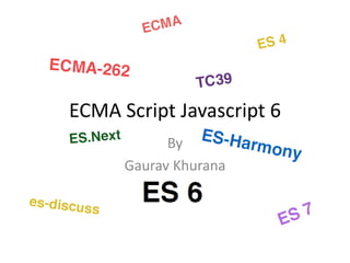 ECMA Script Javascript 6
By
Gaurav Khurana
 
