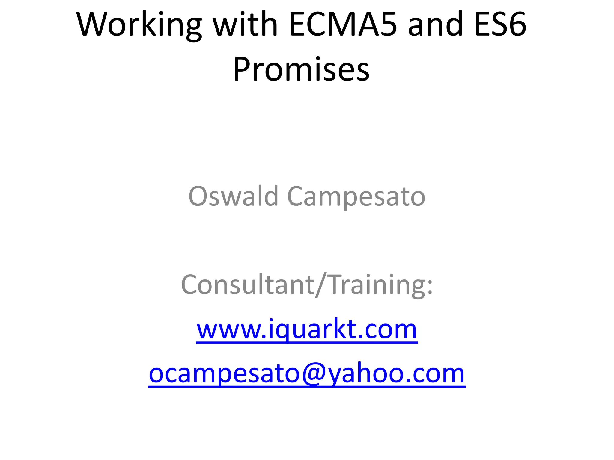 Working with ECMA5 and ES6
Promises
Oswald Campesato
Consultant/Training:
www.iquarkt.com
ocampesato@yahoo.com
 