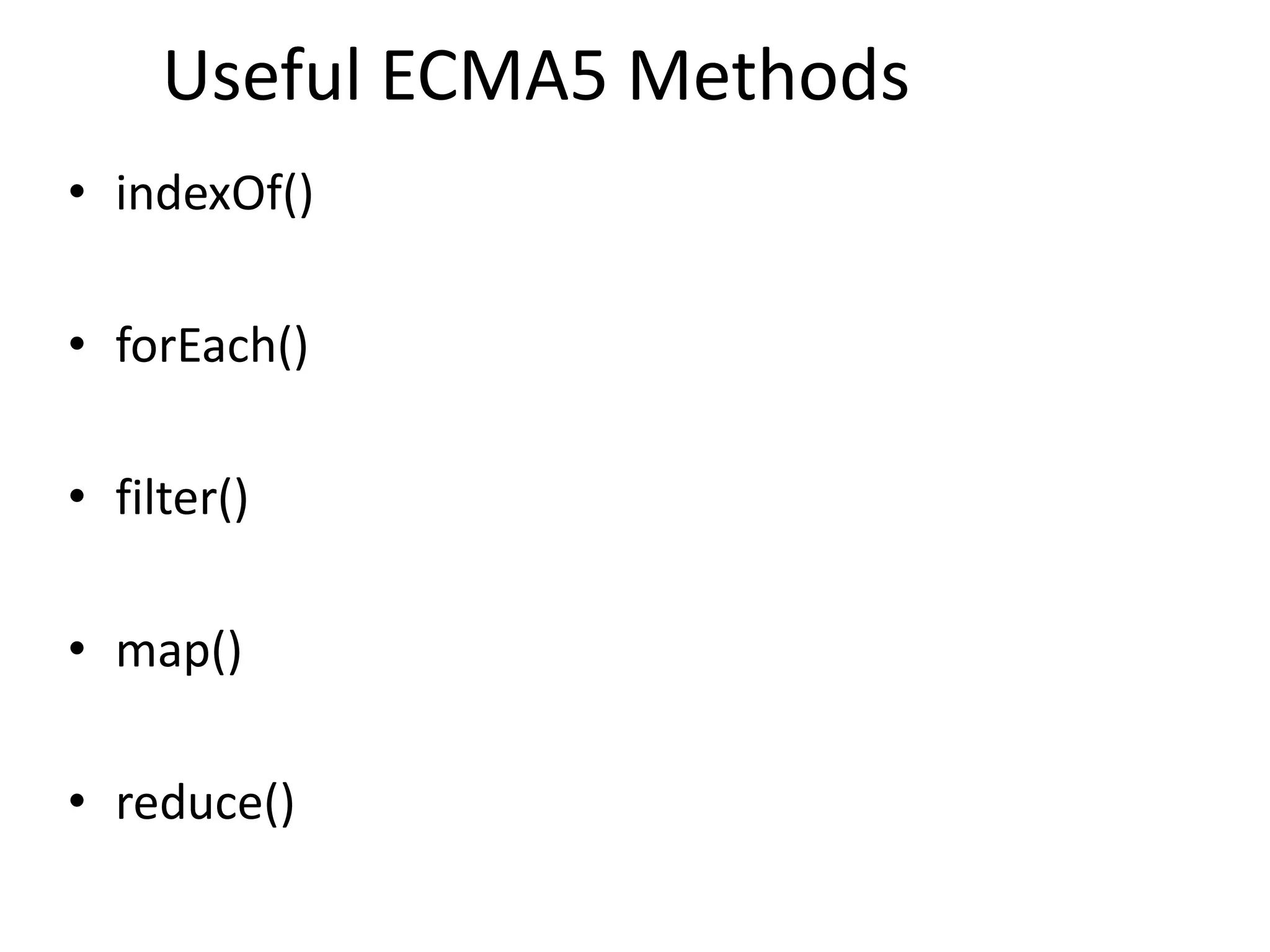 Useful ECMA5 Methods
• indexOf()
• forEach()
• filter()
• map()
• reduce()
 