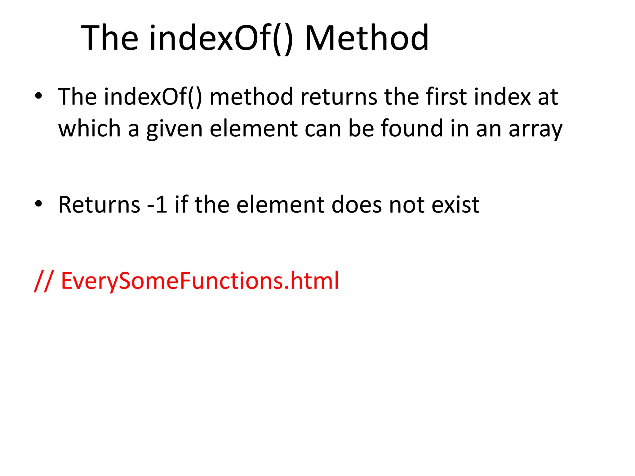 The indexOf() Method
• The indexOf() method returns the first index at
which a given element can be found in an array
• Returns -1 if the element does not exist
// EverySomeFunctions.html
 