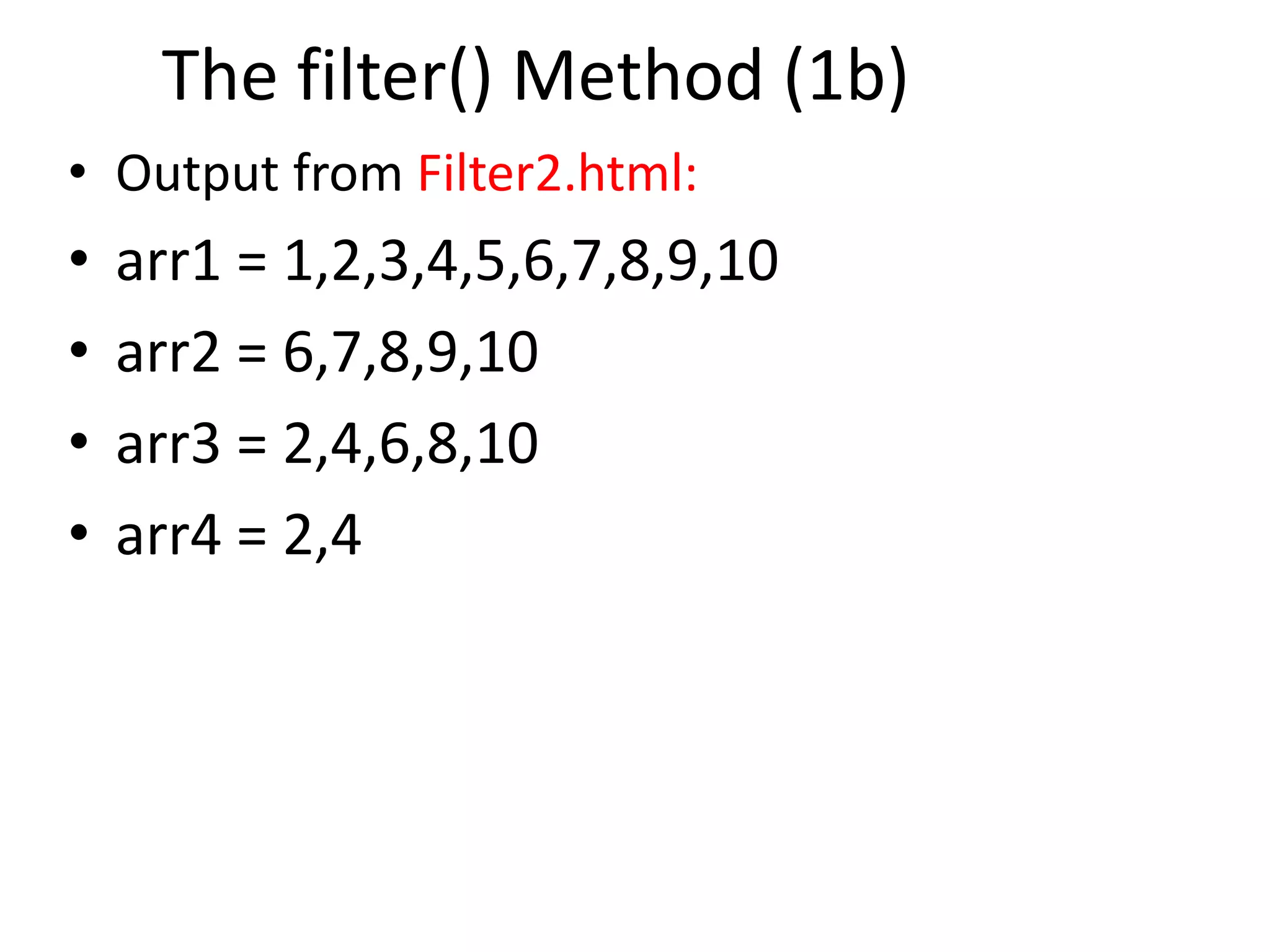The filter() Method (1b)
• Output from Filter2.html:
• arr1 = 1,2,3,4,5,6,7,8,9,10
• arr2 = 6,7,8,9,10
• arr3 = 2,4,6,8,10
• arr4 = 2,4
 