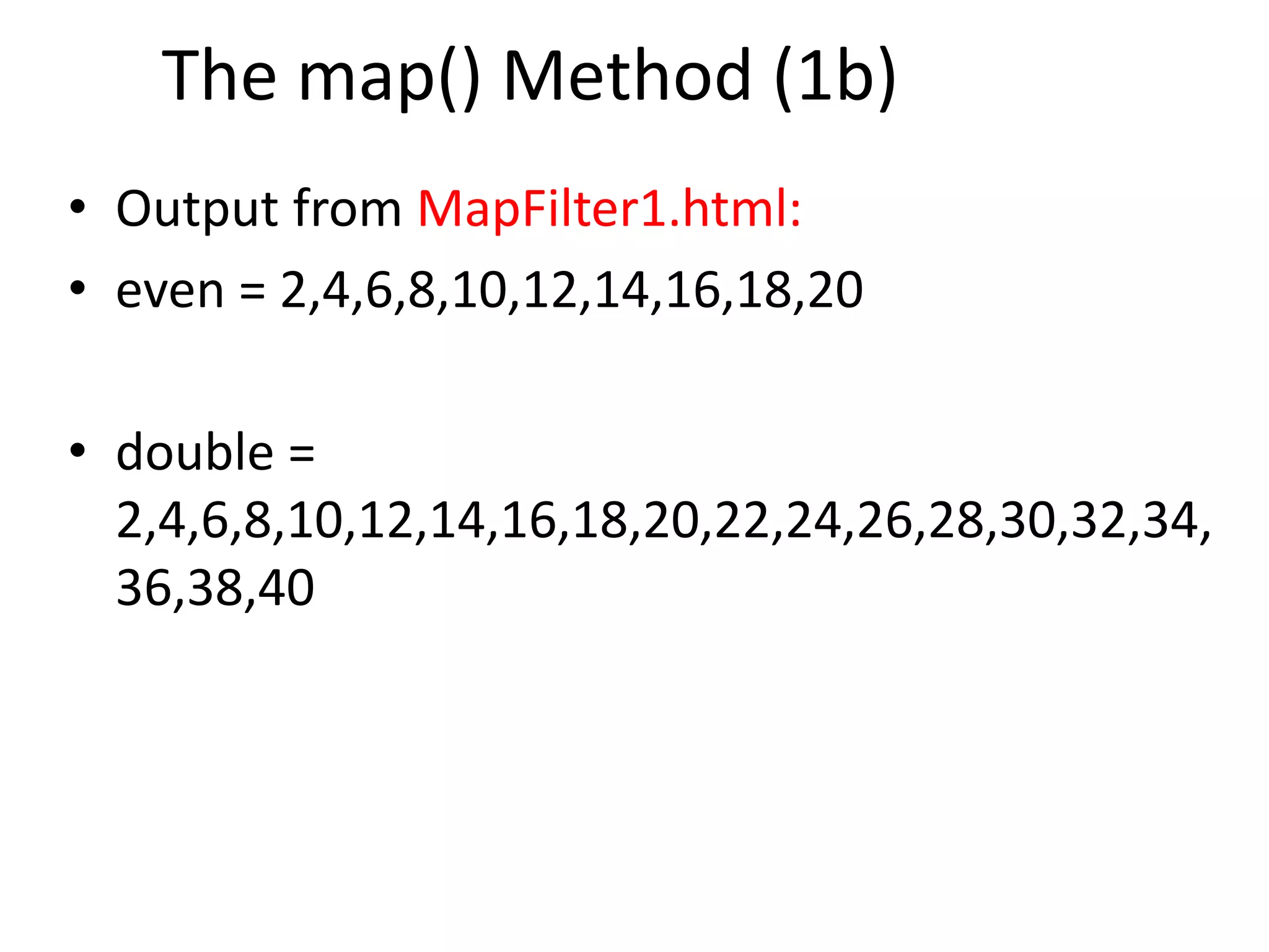 The map() Method (1b)
• Output from MapFilter1.html:
• even = 2,4,6,8,10,12,14,16,18,20
• double =
2,4,6,8,10,12,14,16,18,20,22,24,26,28,30,32,34,
36,38,40
 