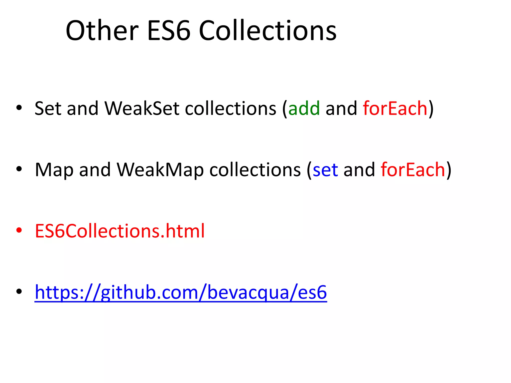 Other ES6 Collections
• Set and WeakSet collections (add and forEach)
• Map and WeakMap collections (set and forEach)
• ES6Collections.html
• https://github.com/bevacqua/es6
 