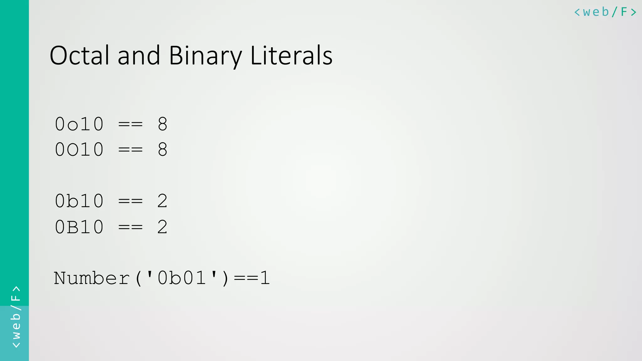 <web/F>	
  <web/F>	
  
Octal  and  Binary  Literals
0o10 == 8
0O10 == 8
0b10 == 2
0B10 == 2
Number('0b01')==1
 