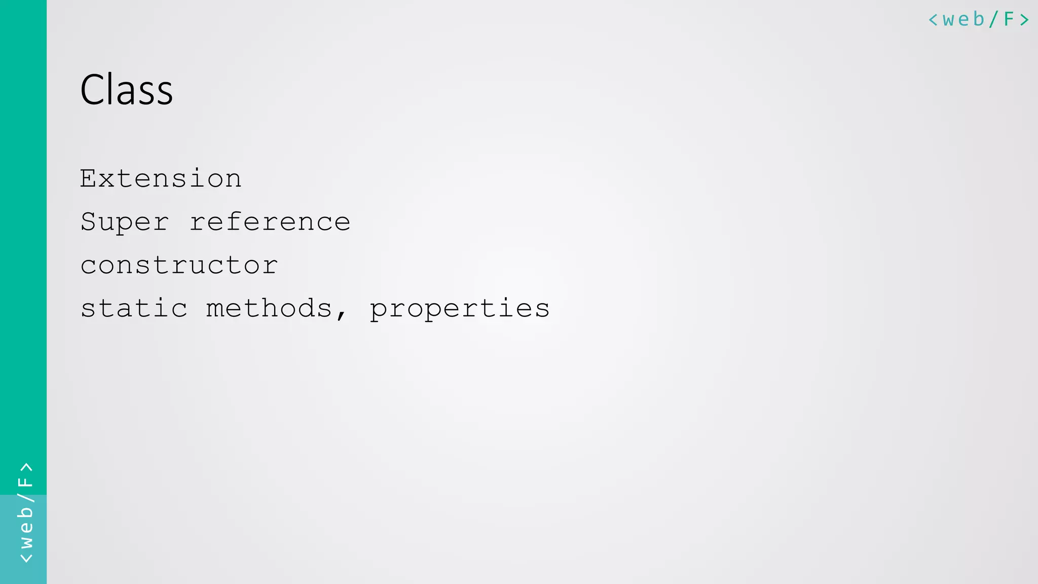 <web/F>	
  <web/F>	
  
Class
Extension
Super reference
constructor
static methods, properties
 