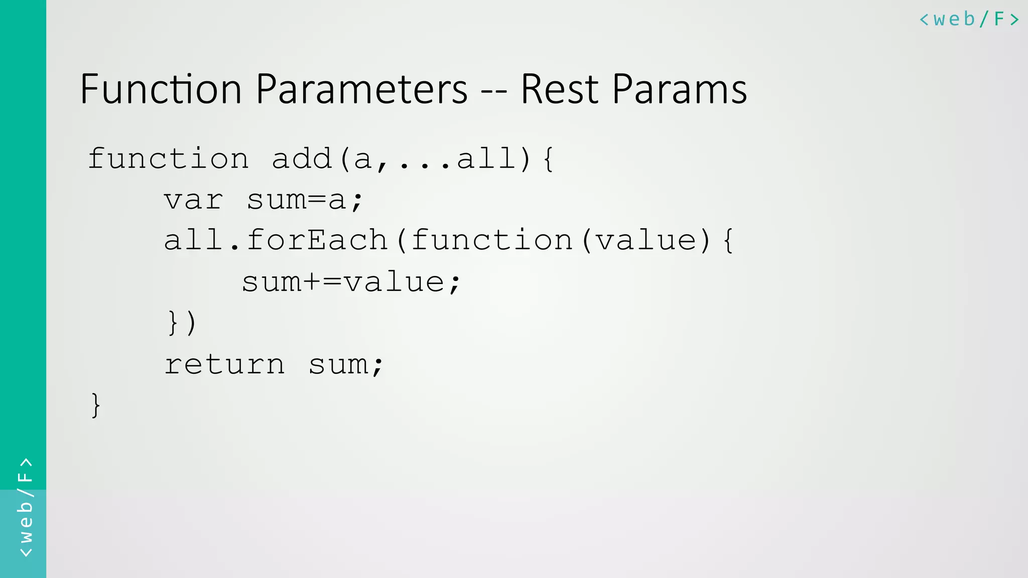 <web/F>	
  <web/F>	
  
Func8on  Parameters  -­‐-­‐  Rest  Params
function add(a,...all){
var sum=a;
all.forEach(function(value){
sum+=value;
})
return sum;
}	
  
 