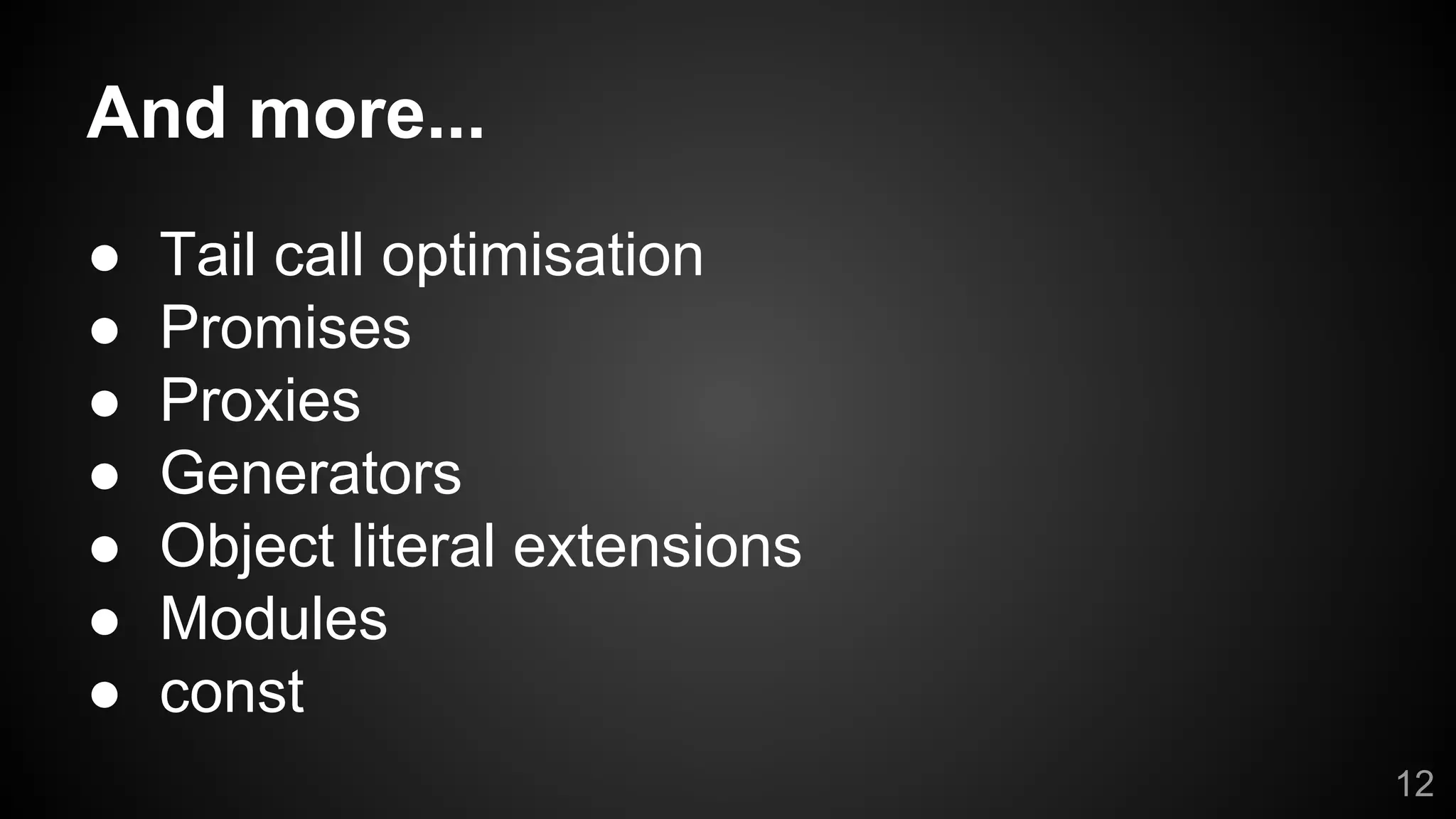 And more...
● Tail call optimisation
● Promises
● Proxies
● Generators
● Object literal extensions
● Modules
● const
12
 