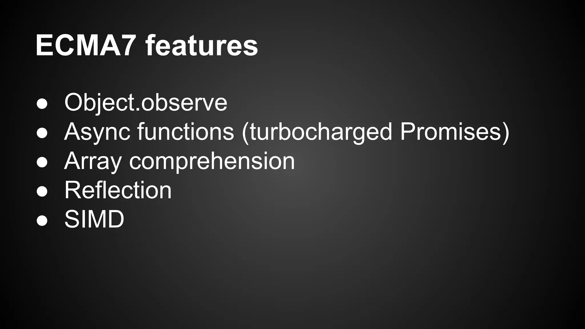 ECMA7 features
● Object.observe
● Async functions (turbocharged Promises)
● Array comprehension
● Reflection
● SIMD
 