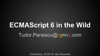 ECMAScript 6 in the Wild
Tudor.Panescu@cynny.com
CodeCamp, 25.04.15, Iasi, Romania
 