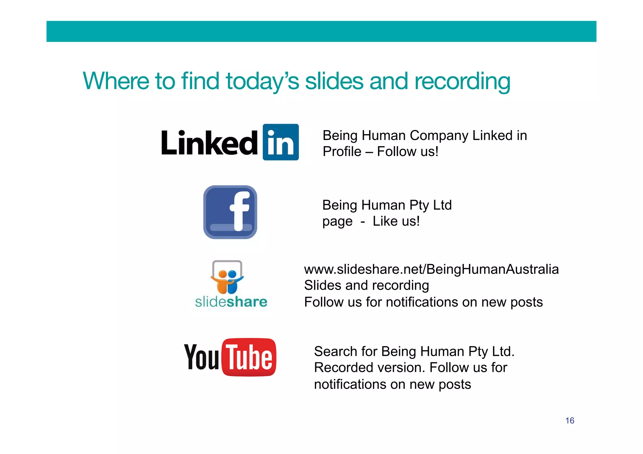 Where to ﬁnd today’s slides and recording
16
Being Human Company Linked in
Profile – Follow us!
Being Human Pty Ltd
page - Like us!
Search for Being Human Pty Ltd.
Recorded version. Follow us for
notifications on new posts
www.slideshare.net/BeingHumanAustralia
Slides and recording
Follow us for notifications on new posts
 