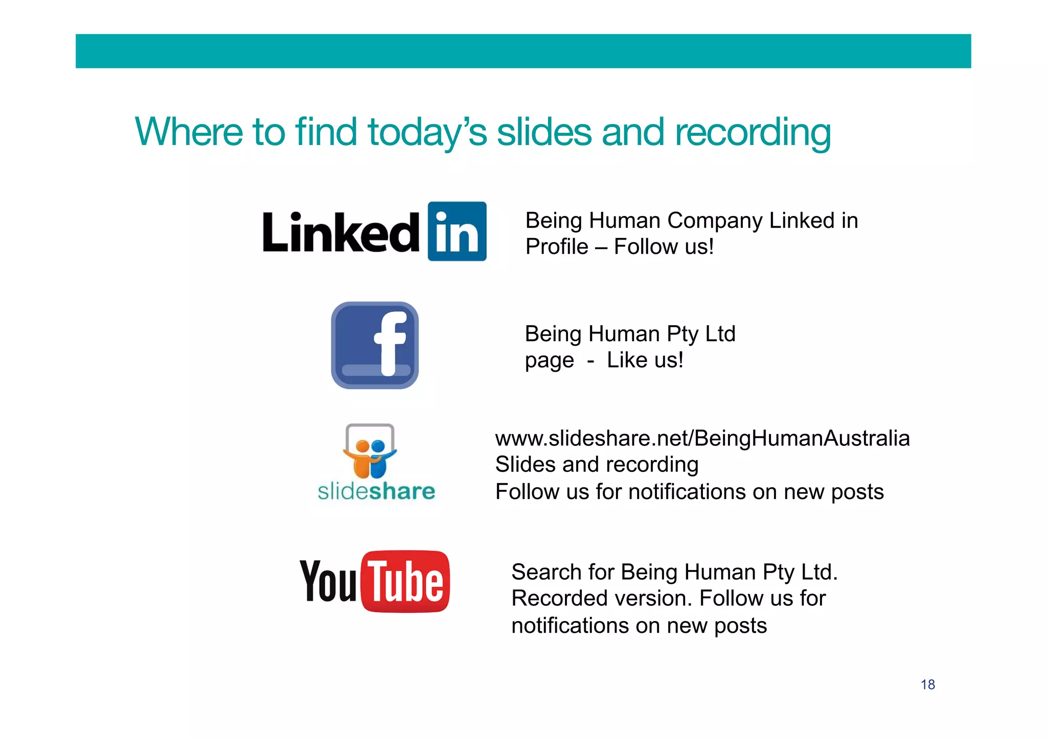 Where to ﬁnd today’s slides and recording
18
Being Human Company Linked in
Profile – Follow us!
Being Human Pty Ltd
page - Like us!
Search for Being Human Pty Ltd.
Recorded version. Follow us for
notifications on new posts
www.slideshare.net/BeingHumanAustralia
Slides and recording
Follow us for notifications on new posts
 