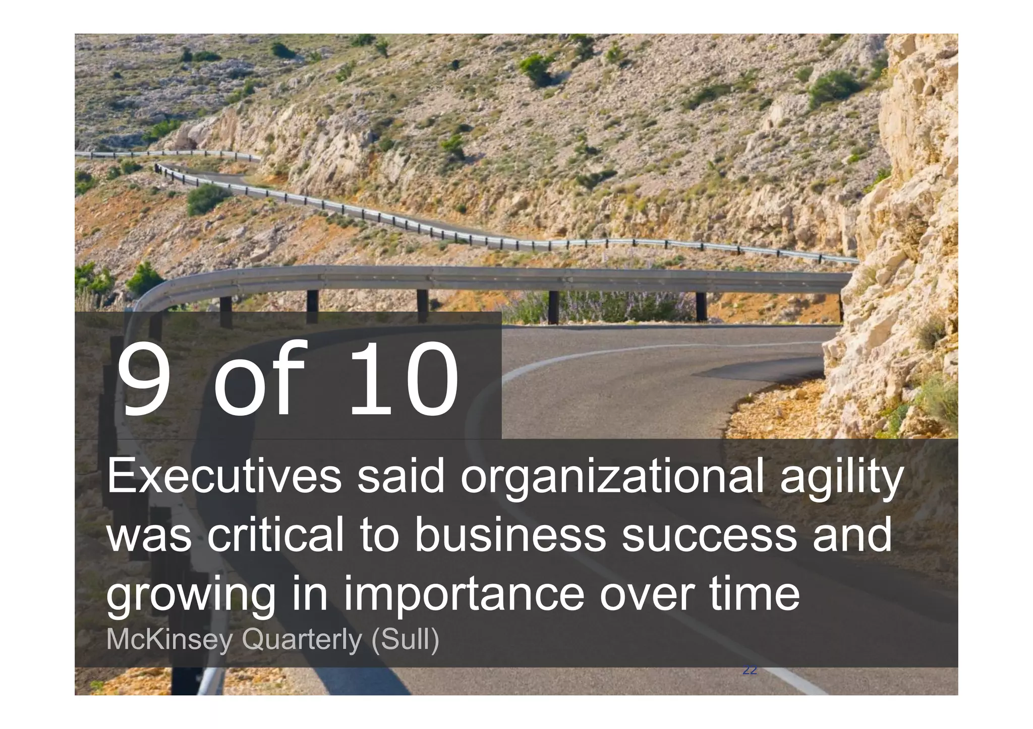 Executives said organizational agility
was critical to business success and
growing in importance over time
McKinsey Quarterly (Sull)
9 of 10
22
 