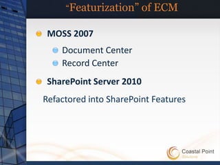 “Featurization” of    ECM

 MOSS 2007
    Document Center
    Record Center
 SharePoint Server 2010
Refactored into SharePoint Features
 