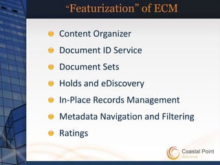 “Featurization” of ECM

Content Organizer
Document ID Service
Document Sets
Holds and eDiscovery
In-Place Records Management
Metadata Navigation and Filtering
Ratings
 