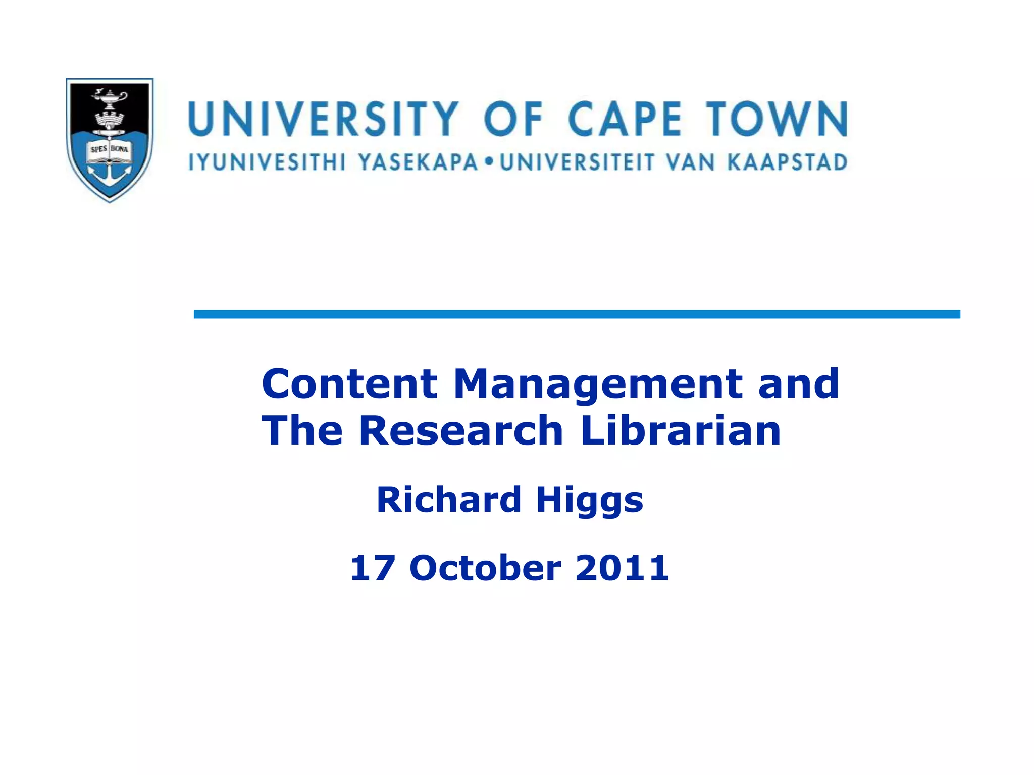 Content Management and
The Research Librarian
    Richard Higgs
   17 October 2011


                     COPYRIGHT: Attribution-
                     NonCommercial-NoDerivs 2.5
                     South Africa (CC BY-NC-ND 2.5)
 