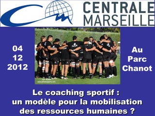 04                        Au
 12                       Parc
2012                     Chanot


    Le coaching sportif :
un modèle pour la mobilisation
 des ressources humaines ?
 