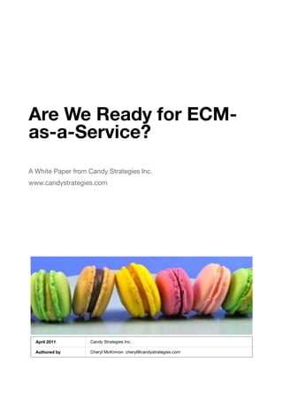 Are We Ready for ECM-
as-a-Service?
A White Paper from Candy Strategies Inc.
www.candystrategies.com




  April 2011       Candy Strategies Inc.

  Authored by      Cheryl McKinnon cheryl@candystrategies.com
 