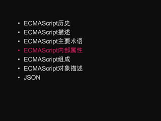ECMAScript历史ECMAScript描述ECMAScript主要术语ECMAScript内部属性ECMAScript组成ECMAScript对象描述JSON