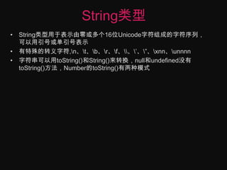 String类型String类型用于表示由零或多个16位Unicode字符组成的字符序列，可以用引号或单引号表示有特殊的转义字符,\n、\t、\b、\r、\f、\\、\’、\”、\xnn、\unnnn字符串可以用toString()和String()来转换，null和undefined没有toString()方法，Number的toString()有两种模式
