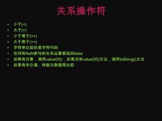 关系操作符小于(<)大于(>)小于等于(<=)大于等于(>=)字符串比较的是字符代码任何有NaN参与的关系运算都返回false如果有对象，调用valueOf()，如果没有valueOf()方法，调用toString()方法如果有布尔值，转换为数值再比较