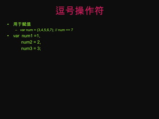 逗号操作符用于赋值varnum = (3,4,5,6,7); // num == 7var  num1 =1,     num2 = 2,     num3 = 3;