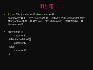 if语句if (condition) statement1 else statement2condition计算不一定为boolean类型，ECMA会使用Boolean()强制转换成boolean类型，如果为true，执行statement1，如果为false，执行statement2If(condition1){statement1}else if(condition2){statement2}else{	statement3}