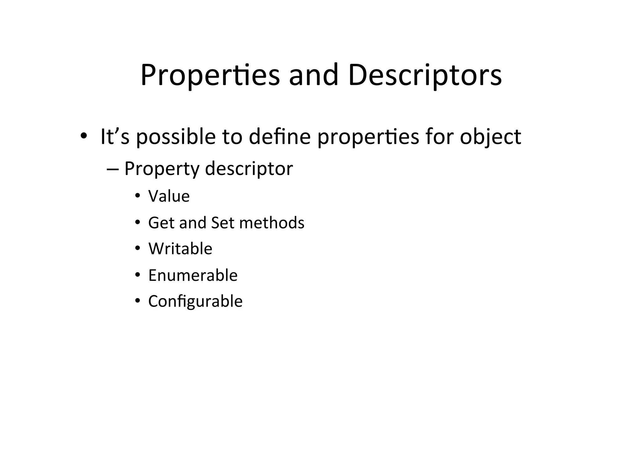 ProperBes	
  and	
  Descriptors	
  
•  It’s	
  possible	
  to	
  deﬁne	
  properBes	
  for	
  object	
  
– Property	
  descriptor	
  
•  Value	
  
•  Get	
  and	
  Set	
  methods	
  
•  Writable	
  
•  Enumerable	
  
•  Conﬁgurable	
  
 