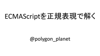 ECMAScriptを正規表現で解く
@polygon_planet
 