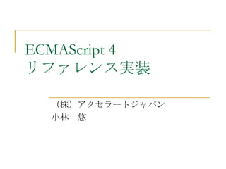 ECMAScript 4 リファレンス実装 （株）アクセラートジャパン 小林　悠 