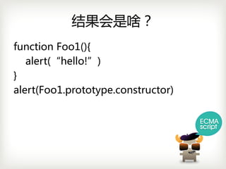 结果会是啥？
functionFoo1(){
   alert(“hello!”)
}
alert(Foo1.prototype.constructor)
 