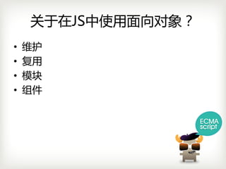 关于在JS中使用面向对象？
•   维护
•   复用
•   模块
•   组件
 
